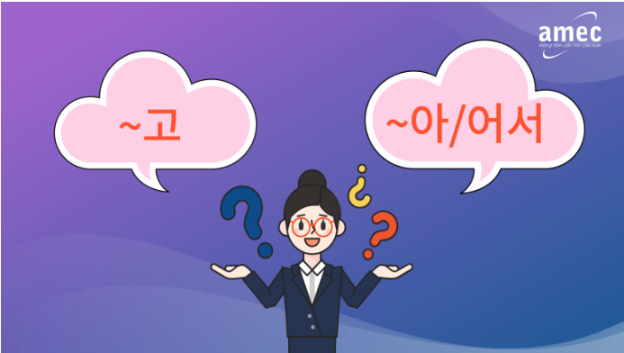 SO SÁNH NGỮ PHÁP ~고 VÀ ~아/어서 TRONG TIẾNG HÀN